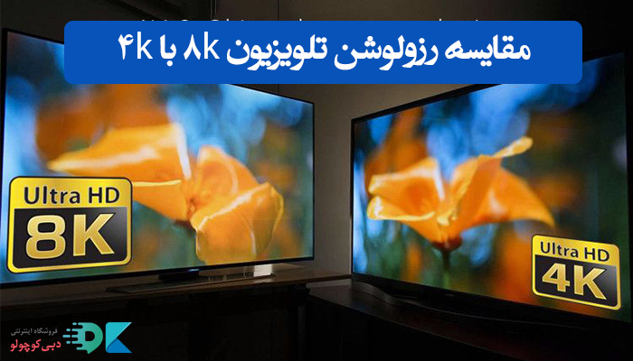 مقایسه رزولوشن تلویزیون 8K با 4K